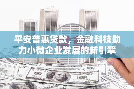 三湾平安普惠贷款，金融科技助力小微企业发展的新引擎