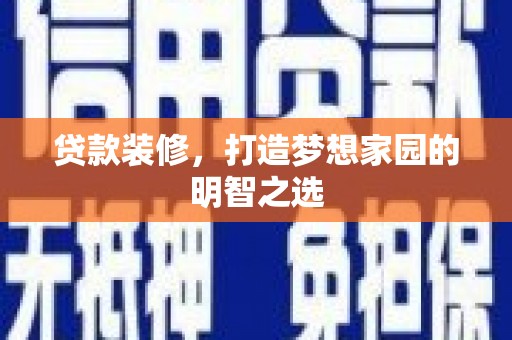 三湾贷款装修，打造梦想家园的明智之选
