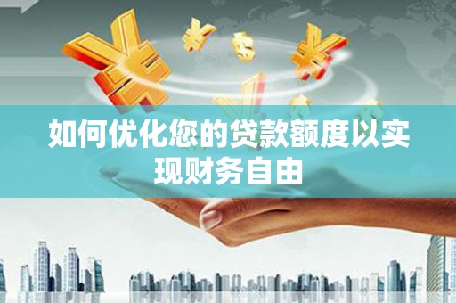 三湾如何优化您的贷款额度以实现财务自由