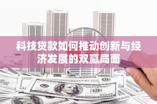 三湾科技贷款如何推动创新与经济发展的双赢局面