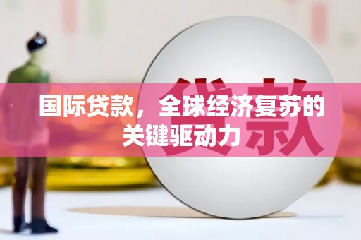 三湾国际贷款，全球经济复苏的关键驱动力