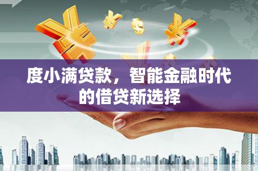 三湾度小满贷款，智能金融时代的借贷新选择