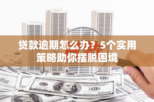 三湾贷款逾期怎么办？5个实用策略助你摆脱困境
