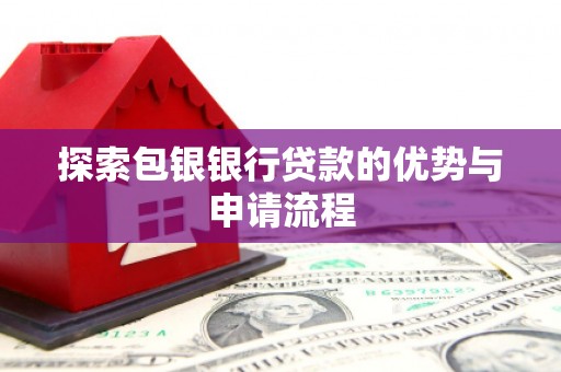三湾探索包银银行贷款的优势与申请流程