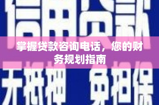 三湾掌握贷款咨询电话，您的财务规划指南