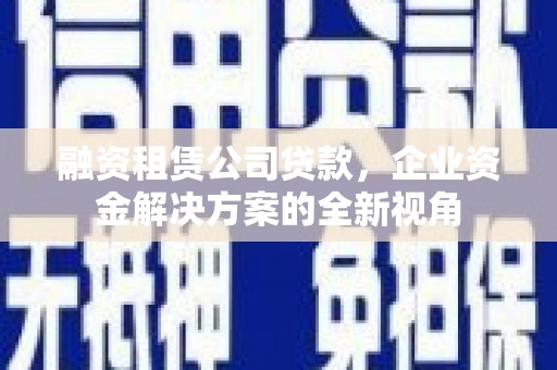 三湾融资租赁公司贷款，企业资金解决方案的全新视角