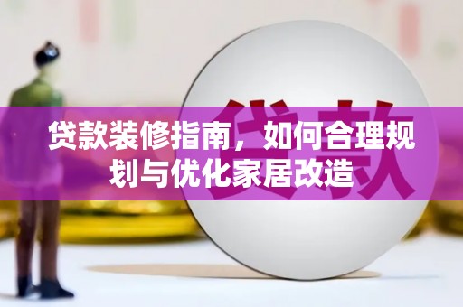 三湾贷款装修指南，如何合理规划与优化家居改造