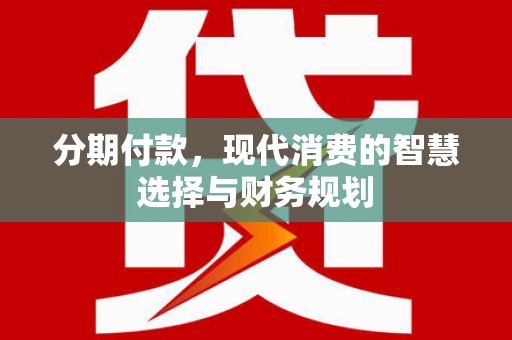 三湾分期付款，现代消费的智慧选择与财务规划