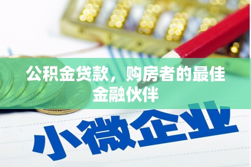 三湾公积金贷款，购房者的最佳金融伙伴