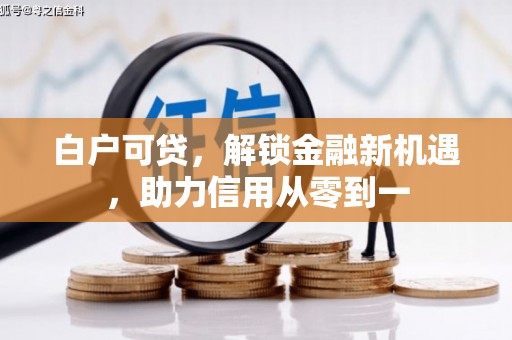 三湾白户可贷，解锁金融新机遇，助力信用从零到一