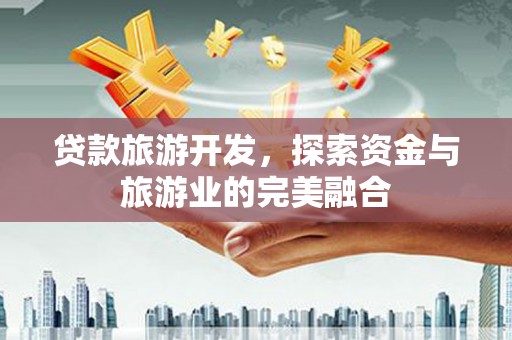三湾贷款旅游开发，探索资金与旅游业的完美融合