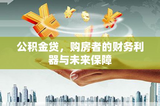 三湾公积金贷，购房者的财务利器与未来保障