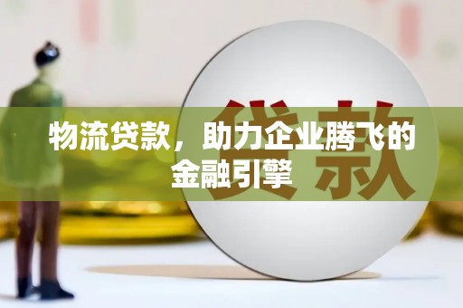 三湾物流贷款，助力企业腾飞的金融引擎