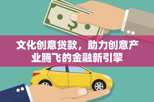 三湾文化创意贷款，助力创意产业腾飞的金融新引擎