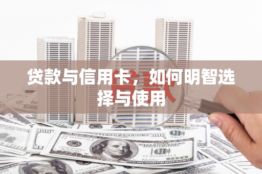 三湾贷款与信用卡，如何明智选择与使用