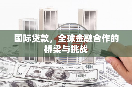 三湾国际贷款，全球金融合作的桥梁与挑战