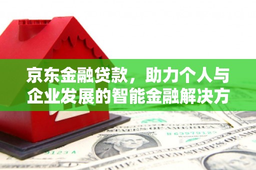 三湾京东金融贷款，助力个人与企业发展的智能金融解决方案