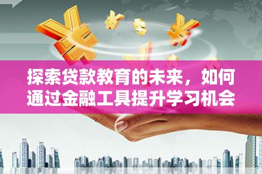 三湾探索贷款教育的未来，如何通过金融工具提升学习机会