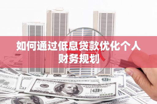 三湾如何通过低息贷款优化个人财务规划