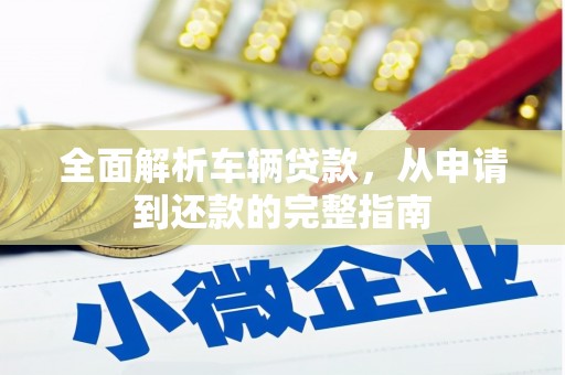 三湾全面解析车辆贷款，从申请到还款的完整指南