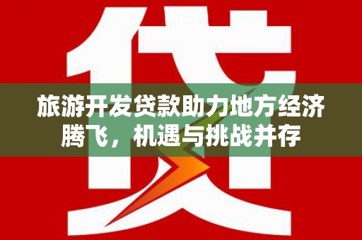 三湾旅游开发贷款助力地方经济腾飞，机遇与挑战并存