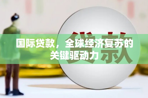 三湾国际贷款，全球经济复苏的关键驱动力