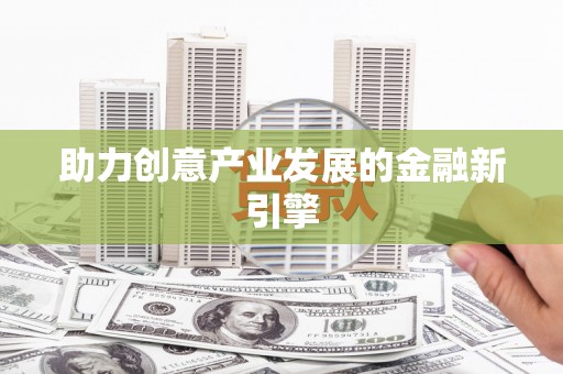 三湾助力创意产业发展的金融新引擎