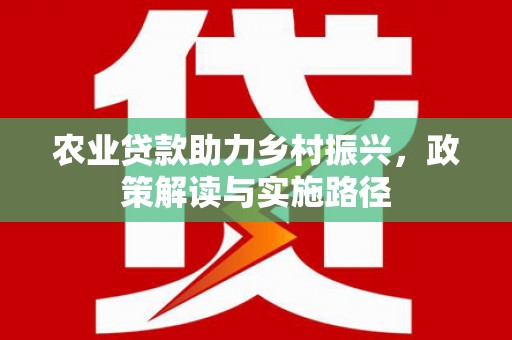 三湾农业贷款助力乡村振兴，政策解读与实施路径