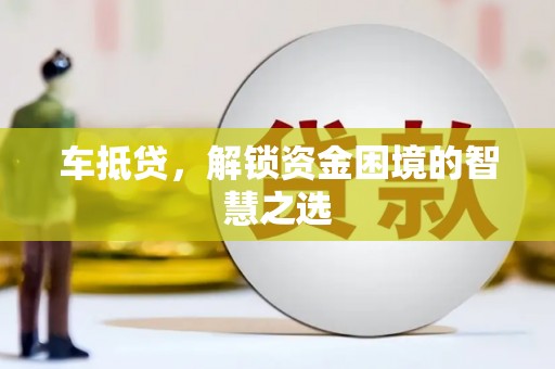 三湾车抵贷，解锁资金困境的智慧之选