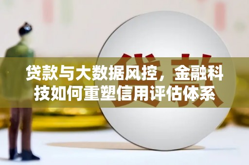 三湾贷款与大数据风控，金融科技如何重塑信用评估体系