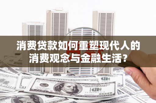 三湾消费贷款如何重塑现代人的消费观念与金融生活？