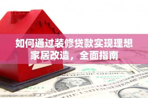 三湾如何通过装修贷款实现理想家居改造，全面指南