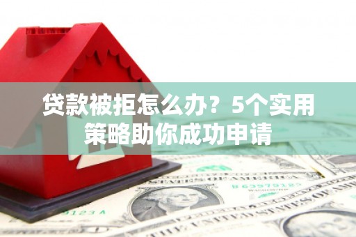 三湾贷款被拒怎么办？5个实用策略助你成功申请