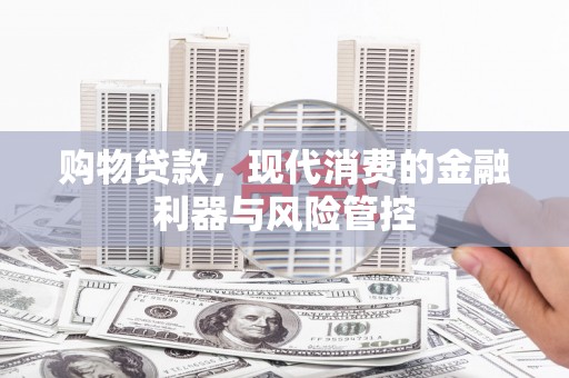 三湾购物贷款，现代消费的金融利器与风险管控