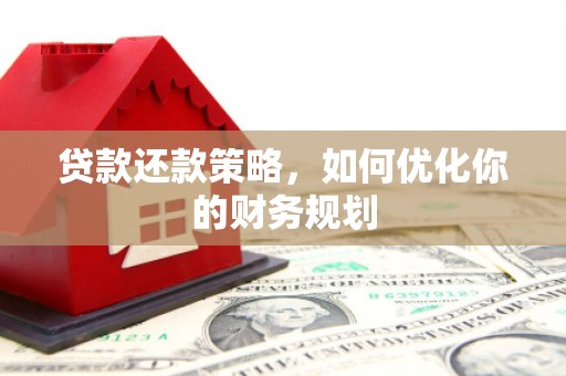 三湾贷款还款策略，如何优化你的财务规划
