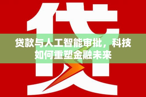 三湾贷款与人工智能审批，科技如何重塑金融未来