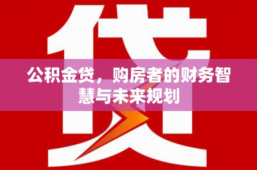 三湾公积金贷，购房者的财务智慧与未来规划