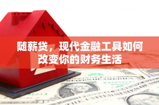 三湾随薪贷，现代金融工具如何改变你的财务生活