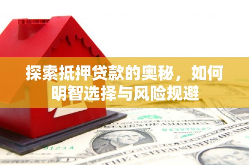 三湾探索抵押贷款的奥秘，如何明智选择与风险规避