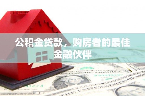 三湾公积金贷款，购房者的最佳金融伙伴