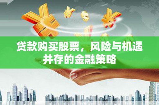 三湾贷款购买股票，风险与机遇并存的金融策略