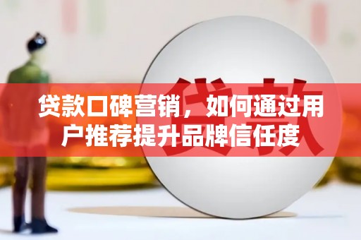 三湾贷款口碑营销，如何通过用户推荐提升品牌信任度