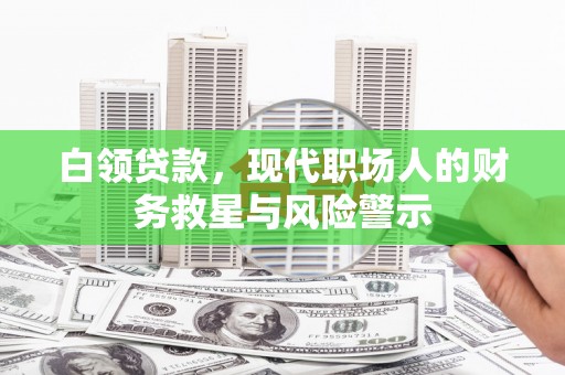 三湾白领贷款，现代职场人的财务救星与风险警示