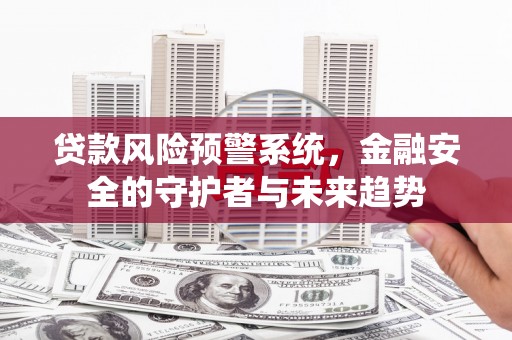 三湾贷款风险预警系统，金融安全的守护者与未来趋势