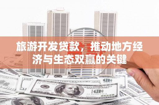 三湾旅游开发贷款，推动地方经济与生态双赢的关键