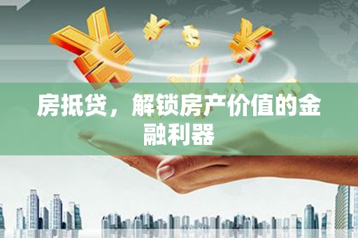 三湾房抵贷，解锁房产价值的金融利器