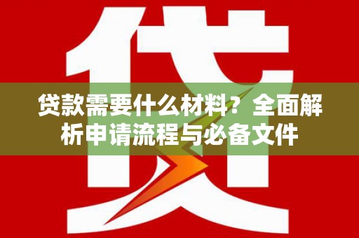 三湾贷款需要什么材料？全面解析申请流程与必备文件