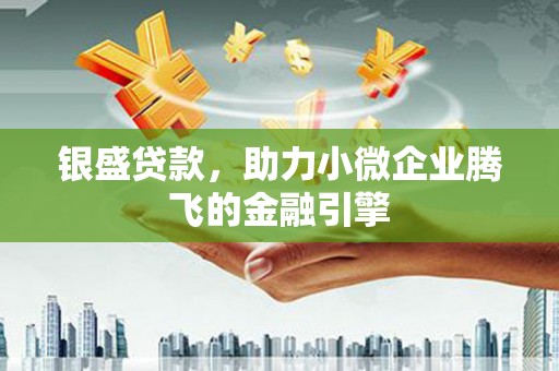 三湾银盛贷款，助力小微企业腾飞的金融引擎