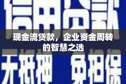 三湾现金流贷款，企业资金周转的智慧之选
