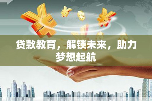 三湾贷款教育，解锁未来，助力梦想起航